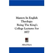 Masters in English Theology: Being the King's College Lectures for 1877 by Barry, Alfred, 9781430446774