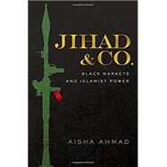 Jihad & Co. Black Markets and Islamist Power by Ahmad, Aisha, 9780190656775