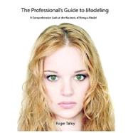 The Professional's Guide to Modeling: A Comprehensive Look at the Business of Being a Model by Talley, Roger, 9780615146775
