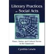 Literary Practices As Social Acts: Power, Status, and Cultural Norms in the Classroom by Lewis, Cynthia, 9780805836776