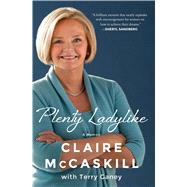 Plenty Ladylike A Memoir by McCaskill, Claire; Ganey, Terry, 9781476756776