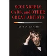 Scoundrels, Cads, and Other Great Artists by Smith, Jeffrey K., 9781538126776