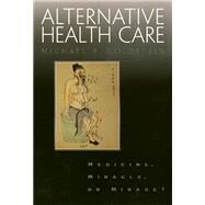 Alternative Health Care: Medicine, Miracle, or Mirage? by Goldstein, Michael S., 9781566396776