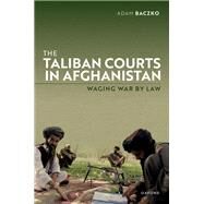 The Taliban Courts in Afghanistan Waging War by Law by Baczko, Adam, 9780198896777