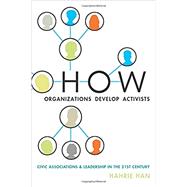 How Organizations Develop Activists Civic Associations and Leadership in the 21st Century by Han, Hahrie, 9780199336777