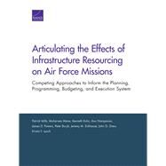 Articulating the Effects of Infrastructure Resourcing on Air Force Missions Competing Approaches to Inform the Planning, Programming, Budgeting, and Execution System by Mills, Patrick; Mane, Muharrem; Kuhn, Kenneth; Narayanan, Anu; Powers, James D.; Buryk, Peter; Eckhause, Jeremy M.; Drew, John G.; Lynch, Kristin F., 9780833096777
