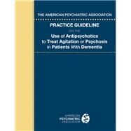 The American Psychiatric Association Practice Guideline on the Use of Antipsychotics to Treat Agitation or Psychosis in Patients With Dementia by American Psychiatric Association, 9780890426777
