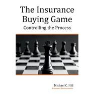 The Insurance Buying Game Controlling the Process by Hill, Michael C., 9781098316778