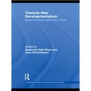 Towards New Developmentalism: Market as Means rather than Master by Khan; Shahrukh Rafi, 9780415746779