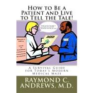 How to Be a Patient and Live to Tell the Tale! by Andrews, Raymond C., M.d., 9781456546779