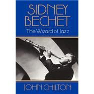Sidney Bechet The Wizard of Jazz by Chilton, John, 9780306806780