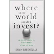 Where in the World Should I Invest : An Insider's Guide to Making Money Around the Globe by Rahemtulla, K., 9781118226780