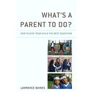 Whats a Parent to Do? How to Give Your Child the Best Education by Baines, Lawrence, 9781475866780