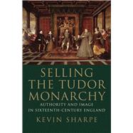 Selling the Tudor Monarchy by Sharpe, Kevin, 9780300236781