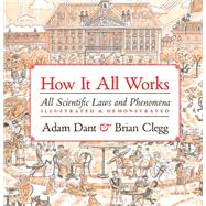How it All Works All scientific laws and phenomena illustrated & demonstrated by Dant, Adam; Clegg, Brian, 9780711256781