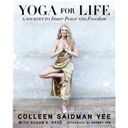 Yoga for Life A Journey to Inner Peace and Freedom by Yee, Colleen Saidman; Reed, Susan K.; Yee, Rodney, 9781476776781