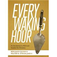 Every Waking Hour: An Introduction to Work and Vocation for Christians by : Benjamin T. Quinn and Walter R. Strickland II, 9781577996781