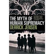The Myth of Human Supremacy by Jensen, Derrick, 9781609806781