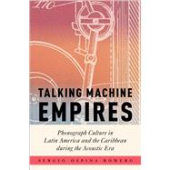Talking Machine Empires Phonograph Culture in Latin America and the Caribbean during the Acoustic Era by Ospina Romero, Sergio, 9780197686782