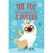 The Pug Who Wanted to Be a Unicorn by Swift, Bella, 9781534486782