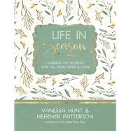 Life in Season Celebrate the Moments That Fill Your Heart & Home by Hunt, Vanessa; Patterson, Heather, 9781617956782