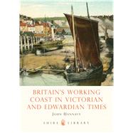 Britain's Working Coast in Victorian and Edwardian Times by HANNAVY, JOHN, 9780747806783