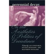 Perennial Decay : On the Aesthetics and Politics of Decadence by Constable, Liz; Denisoff, Dennis; Potolsky, Matthew, 9780812216783