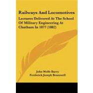 Railways and Locomotives : Lectures Delivered at the School of Military Engineering at Chatham In 1877 (1882) by Barry, John Wolfe; Bramwell, Frederick Joseph, 9781437146783