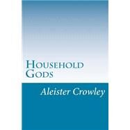 Household Gods by Crowley, Aleister, 9781502316783