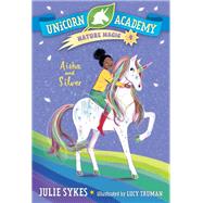 Unicorn Academy Nature Magic #4: Aisha and Silver by Sykes, Julie; Truman, Lucy, 9780593426784