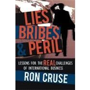 Lies, Bribes and Peril : Lessons for the REAL Challenges of International Business by Cruse, Ron, 9780595406784