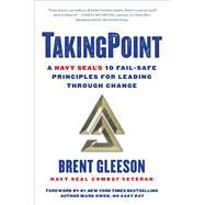 TakingPoint A Navy SEAL's 10 Fail Safe Principles for Leading Through Change by Gleeson, Brent; Owen, Mark, 9781501176784