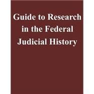 Guide to Research in the Federal Judicial History by Federal Judicial Center, 9781502926784