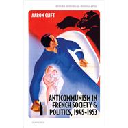 Anticommunism in French Society and Politics, 1945-1953 by Clift, Aaron, 9780198886785