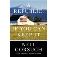 A Republic, If You Can Keep It by Gorsuch, Neil, 9780525576785
