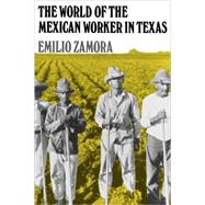 The World of the Mexican Worker in Texas by Zamora, Emilio, 9780890966785