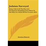 Judaism Surveyed : Being A Sketch of the Rise and Development of Judaism from Moses to Our Days, in A Series of Five Lectures (1874) by Benisch, Abraham, 9781104246785