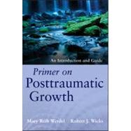 Primer on Posttraumatic Growth An Introduction and Guide by Werdel, Mary Beth; Wicks, Robert J., 9781118106785