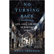 No Turning Back Life, Loss, and Hope in Wartime Syria by Abouzeid, Rania, 9780393356786