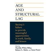 Age and Structural Lag Society's Failure to Provide Meaningful Opportunities in Work, Family, and Leisure by Riley, Matilda White; Kahn, Robert L.; Foner, Anne, 9780471016786