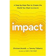Impact A Step-by-Step Plan to Create the World You Want to Live In by Brandt, Christen; Tibbetts, Tammy, 9781541756786