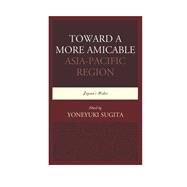 Toward a More Amicable Asia-Pacific Region Japans Roles by Sugita, Yoneyuki, 9780761866787