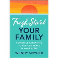 Fresh Start Your Family Powerful Parenting to Restore Peace in Your Home by Snyder, Wendy, 9781394306787