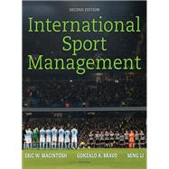 International Sport Management by MacIntosh, Eric W., Ph.D.; Bravo, Gonzalo A., Ph.D.; Li, Ming, 9781492556787