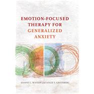 Emotion-focused Therapy for Generalized Anxiety by Watson, Jeanne C.; Greenberg, Leslie S., 9781433826788