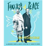 Threads of Peace How Mohandas Gandhi and Martin Luther King Jr. Changed the World by Krishnaswami, Uma, 9781481416788