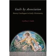 Guilt by Association Heresy Catalogues in Early Christianity by Smith, Geoffrey S., 9780199386789