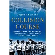 Collision Course Ronald Reagan, the Air Traffic Controllers, and the Strike that Changed America by McCartin, Joseph A., 9780199836789