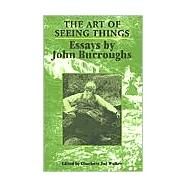 Art of Seeing Things : Selected Essays of John Burroughs by Burroughs, John, 9780815606789
