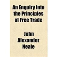 An Enquiry into the Principles of Free Trade by Neale, John Alexander, 9781154496789